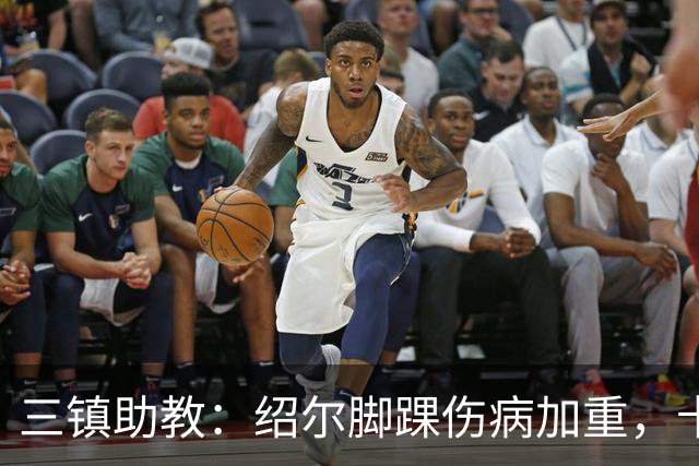 三镇助教：绍尔脚踝伤病加重，卡迪斯肠胃炎，几乎没系统训练