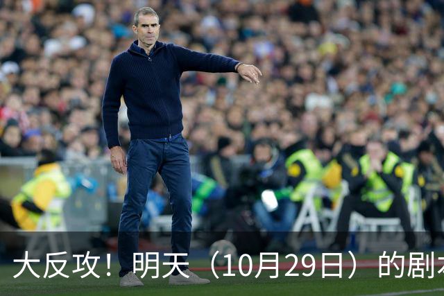 大反攻！明天（10月29日）的剧本来了，你准备好了吗？