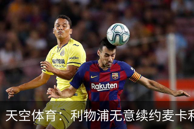 天空体育：利物浦无意续约麦卡利斯特，明夏拟出售