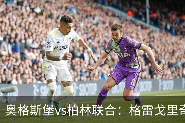 奥格斯堡vs柏林联合：格雷戈里奇、阿尔扬-伊布拉希莫维奇首发，汤姆-罗特、郑优营出战