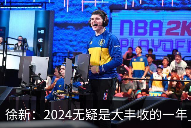 徐新：2024无疑是大丰收的一年 完美的赛季