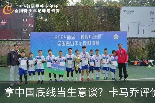 拿中国底线当生意谈？卡马乔评价姆巴佩风波，暴露了无知与傲慢