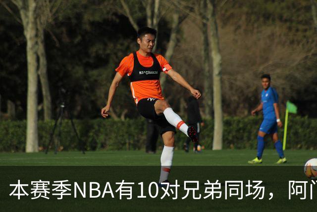 本赛季NBA有10对兄弟同场，阿门与奥萨尔领衔