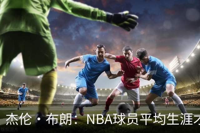 杰伦·布朗：NBA球员平均生涯才4年多 我能征战10个赛季已很幸运