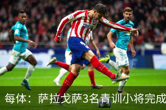 每体：萨拉戈萨3名青训小将完成一线队首秀