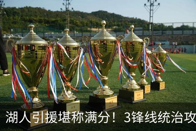 湖人引援堪称满分！3锋线统治攻守，凯斯勒打成巨头，另2将稳轮换