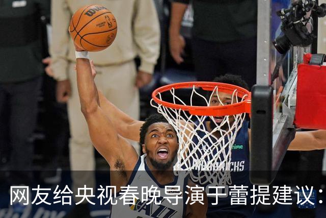 网友给央视春晚导演于蕾提建议：少点机器人歌舞，多点相声小品