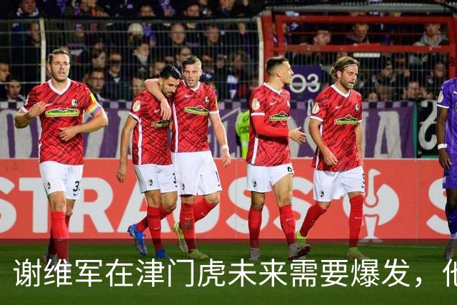 谢维军在津门虎未来需要爆发，他曾经是国脚，值得期待