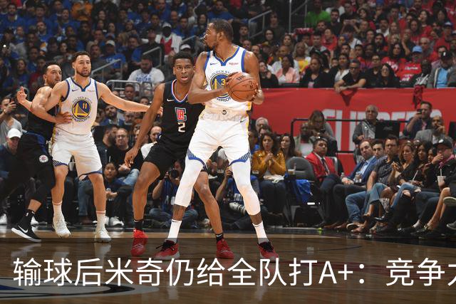 输球后米奇仍给全队打A+：竞争力和努力程度都是顶级