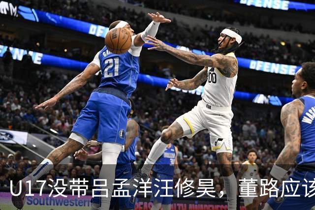 U17没带吕孟洋汪修昊，董路应该已经恨透了浮嶋敏